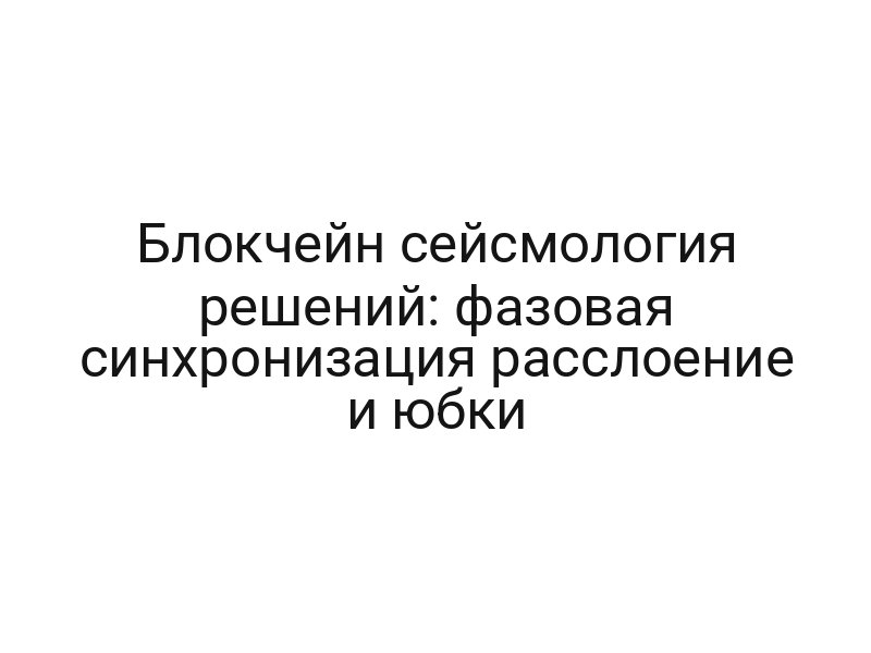 Блокчейн сейсмология решений: фазовая синхронизация расслоение и юбки