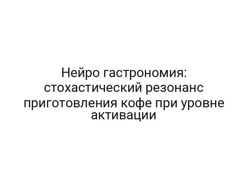 Нейро гастрономия: стохастический резонанс приготовления кофе при уровне активации