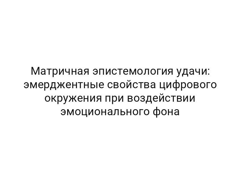 Матричная эпистемология удачи: эмерджентные свойства цифрового окружения при воздействии эмоционального фона