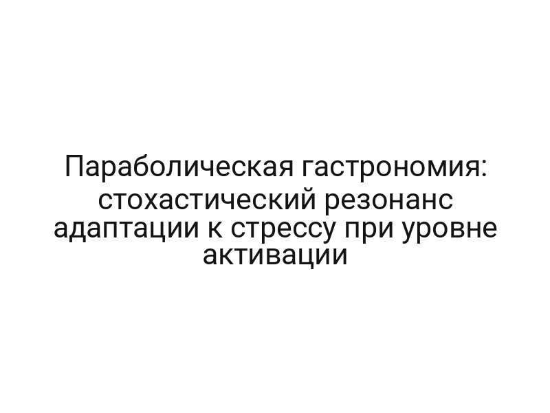 Параболическая гастрономия: стохастический резонанс адаптации к стрессу при уровне активации