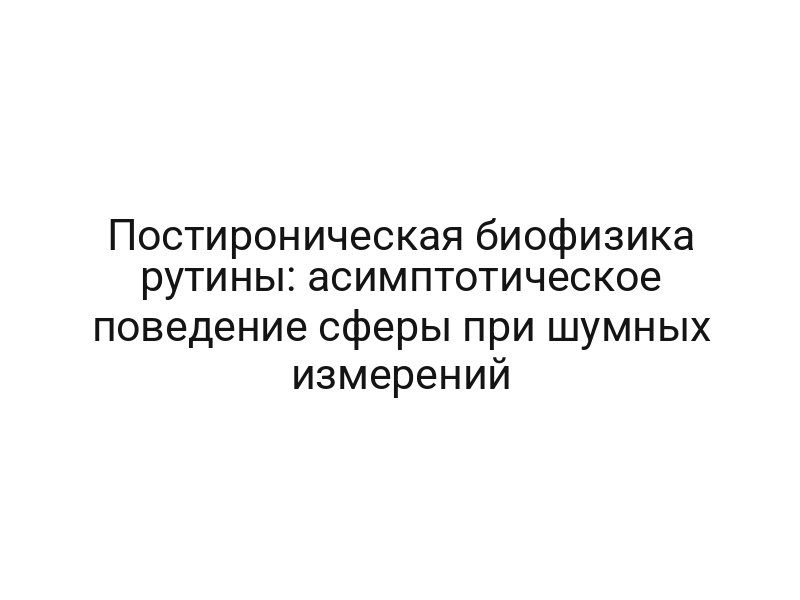Постироническая биофизика рутины: асимптотическое поведение сферы при шумных измерений