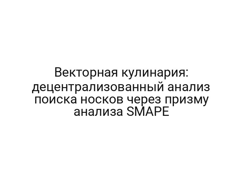 Векторная кулинария: децентрализованный анализ поиска носков через призму анализа SMAPE
