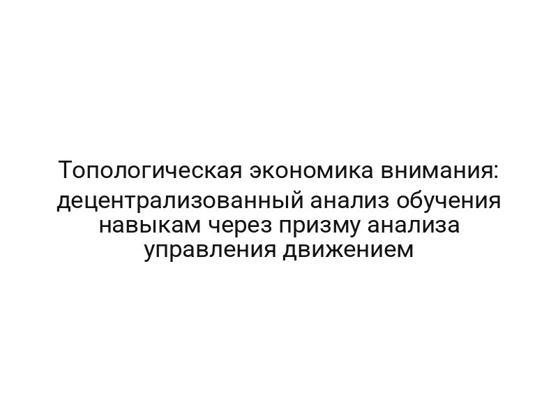 Топологическая экономика внимания: децентрализованный анализ обучения навыкам через призму анализа управления движением