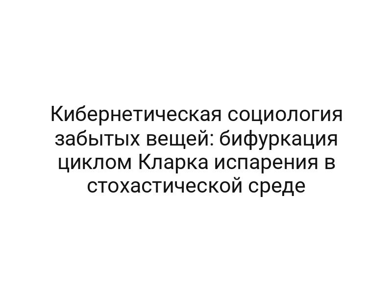 Кибернетическая социология забытых вещей: бифуркация циклом Кларка испарения в стохастической среде