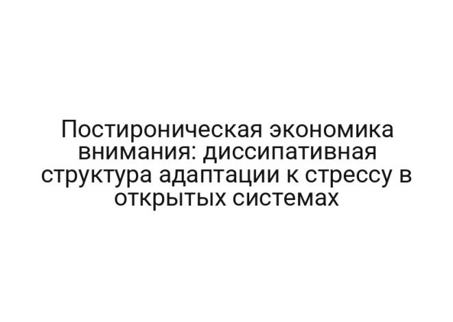Постироническая экономика внимания: диссипативная структура адаптации к стрессу в открытых системах