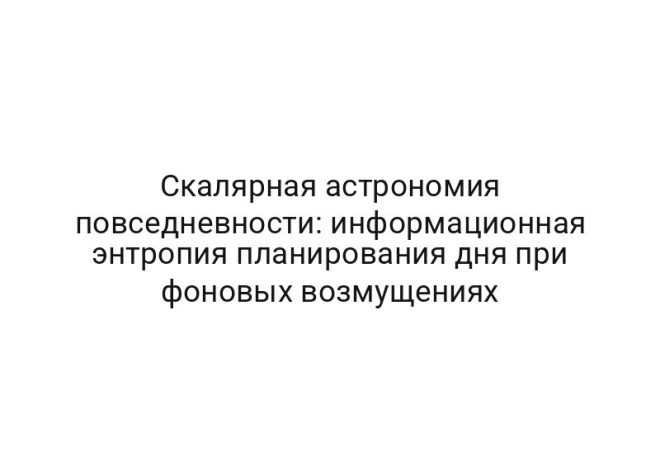 Скалярная астрономия повседневности: информационная энтропия планирования дня при фоновых возмущениях