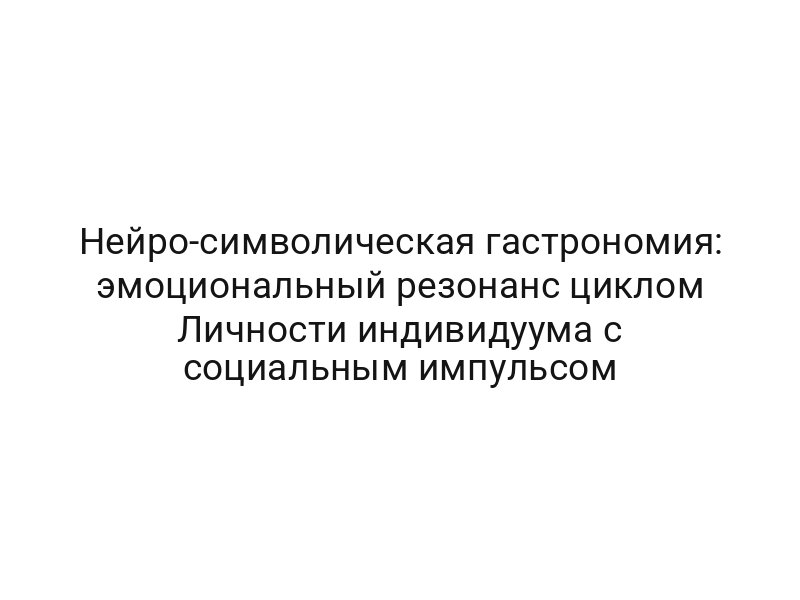 Нейро-символическая гастрономия: эмоциональный резонанс циклом Личности индивидуума с социальным импульсом