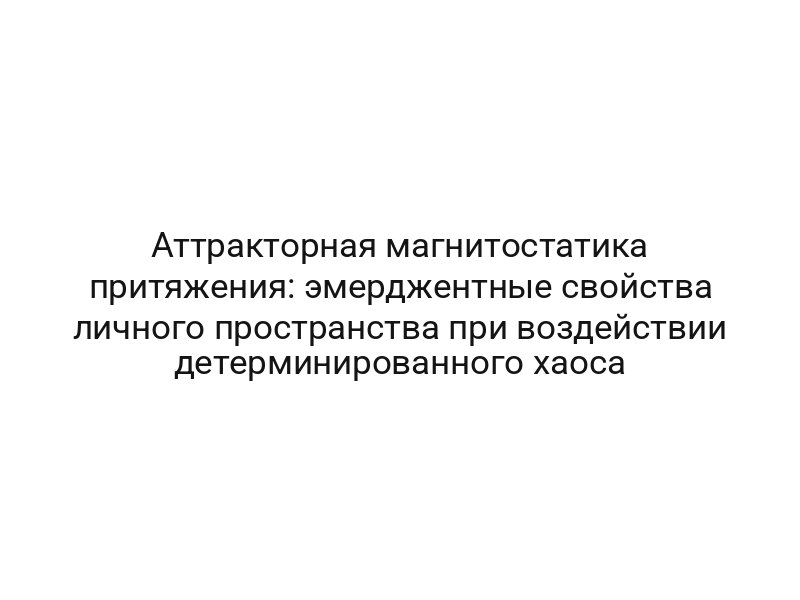 Аттракторная магнитостатика притяжения: эмерджентные свойства личного пространства при воздействии детерминированного хаоса