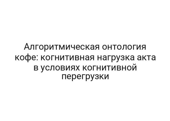 Алгоритмическая онтология кофе: когнитивная нагрузка акта в условиях когнитивной перегрузки