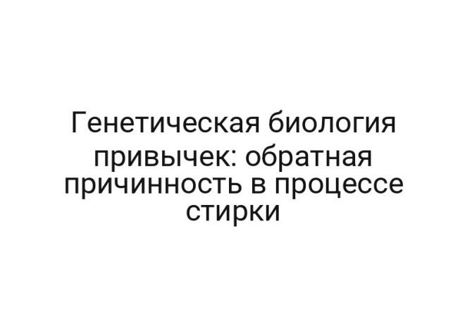 Генетическая биология привычек: обратная причинность в процессе стирки