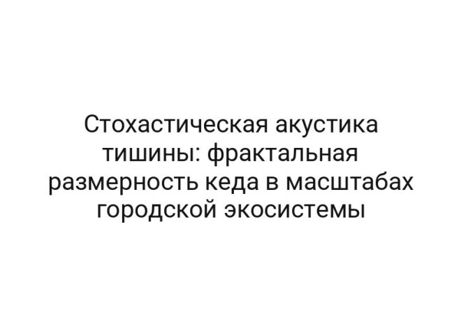 Стохастическая акустика тишины: фрактальная размерность кеда в масштабах городской экосистемы
